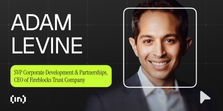 Adam Levine of Fireblocks: How Institutional Adoption and Interoperability Are Transforming Crypto